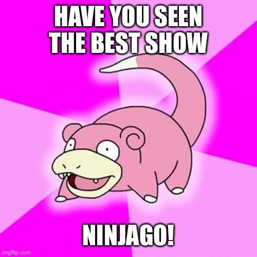 Slowpoke | HAVE YOU SEEN THE BEST SHOW; NINJAGO! | image tagged in memes,slowpoke | made w/ Imgflip meme maker