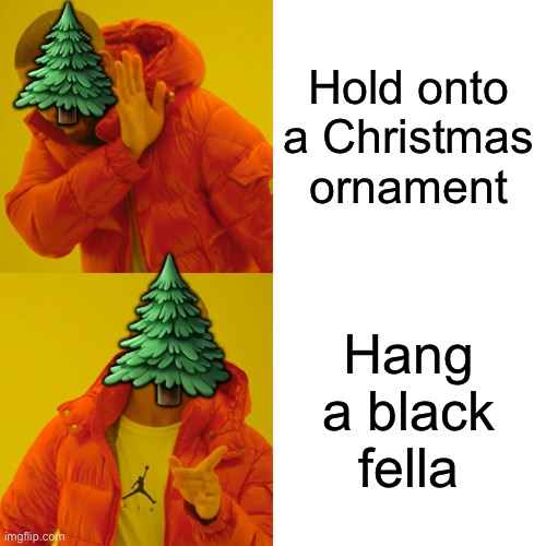 Hold onto a Christmas ornament Hang a black fella ? ? | image tagged in memes,drake hotline bling | made w/ Imgflip meme maker