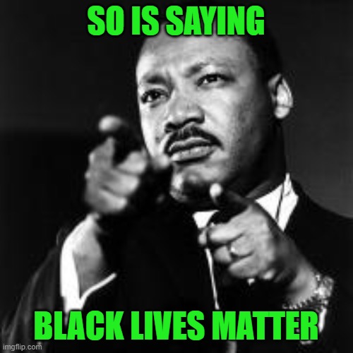 MLK finger guns  | SO IS SAYING BLACK LIVES MATTER | image tagged in mlk finger guns | made w/ Imgflip meme maker