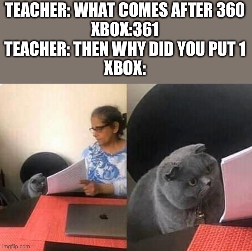 Cat teacher | TEACHER: WHAT COMES AFTER 360
XBOX:361
TEACHER: THEN WHY DID YOU PUT 1
XBOX: | image tagged in cat teacher | made w/ Imgflip meme maker