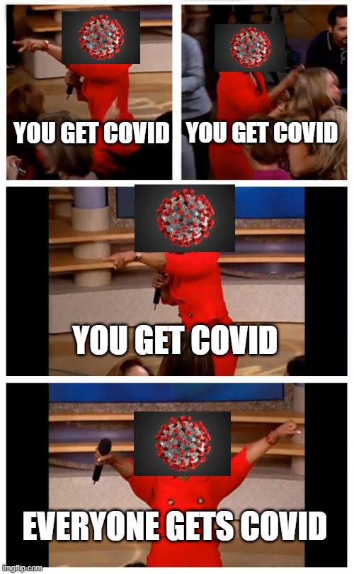 lol | YOU GET COVID; YOU GET COVID; YOU GET COVID; EVERYONE GETS COVID | image tagged in memes,oprah you get a car everybody gets a car,not a repost,i came up wit dis | made w/ Imgflip meme maker