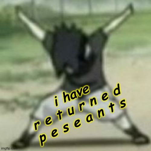 what happened while i was off? | i have
r e t u r n e d
p e s e a n t s | made w/ Imgflip meme maker