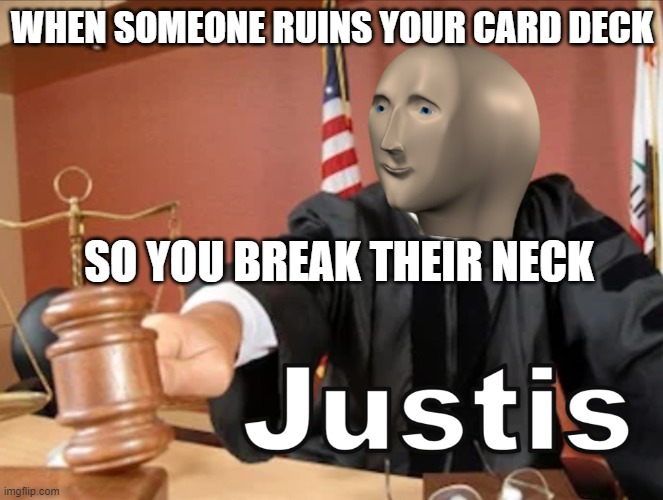 deck and neck | WHEN SOMEONE RUINS YOUR CARD DECK; SO YOU BREAK THEIR NECK | image tagged in meme man justis | made w/ Imgflip meme maker