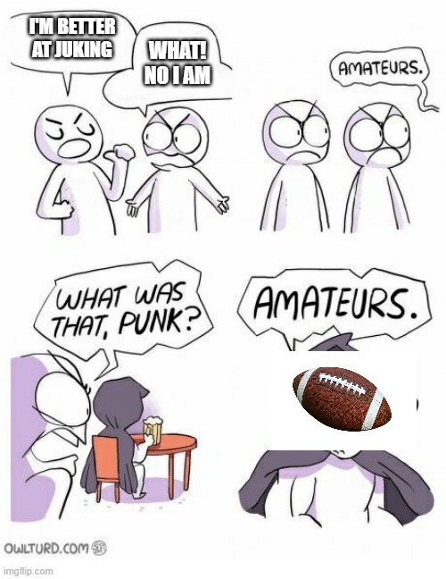 yup its a football | I'M BETTER AT JUKING; WHAT! NO I AM | image tagged in amateurs | made w/ Imgflip meme maker