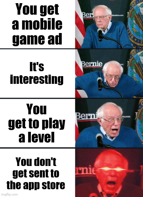 Bernie Sanders reaction (nuked) | You get a mobile game ad; It's interesting; You get to play a level; You don't get sent to the app store | image tagged in bernie sanders reaction nuked | made w/ Imgflip meme maker