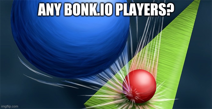 Anyone? | ANY BONK.IO PLAYERS? | image tagged in bonk | made w/ Imgflip meme maker