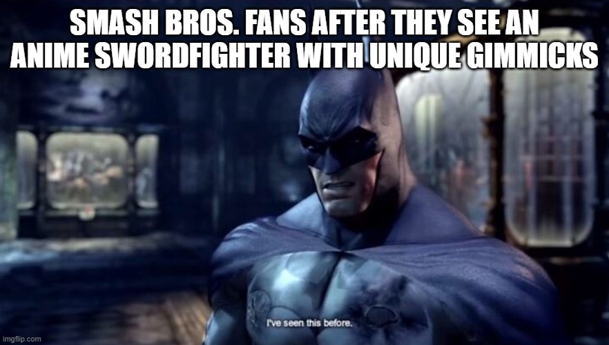 Batman "I've seen this before" | SMASH BROS. FANS AFTER THEY SEE AN ANIME SWORDFIGHTER WITH UNIQUE GIMMICKS | image tagged in batman i've seen this before | made w/ Imgflip meme maker