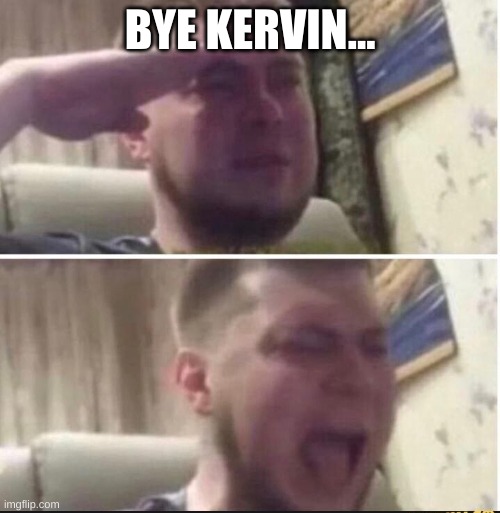 Crying salute | BYE KERVIN... | image tagged in crying salute | made w/ Imgflip meme maker
