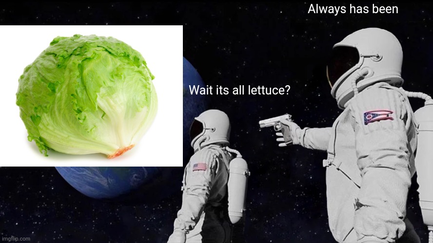 IT IS ALL LETTUCE! | Always has been; Wait its all lettuce? | image tagged in memes,always has been,lettuce | made w/ Imgflip meme maker