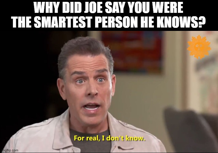 Hunter Biden - Was that your laptop? | WHY DID JOE SAY YOU WERE THE SMARTEST PERSON HE KNOWS? | image tagged in hunter biden - was that your laptop | made w/ Imgflip meme maker