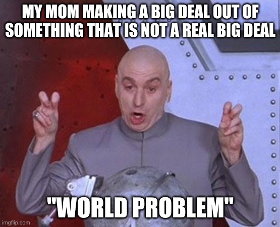 Dr Evil Laser | MY MOM MAKING A BIG DEAL OUT OF SOMETHING THAT IS NOT A REAL BIG DEAL; "WORLD PROBLEM" | image tagged in memes,dr evil laser | made w/ Imgflip meme maker