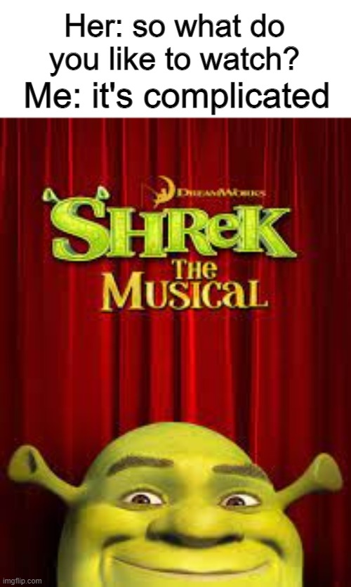 shrek the musical | Her: so what do you like to watch? Me: it's complicated | image tagged in shrek the musical,movies,lol | made w/ Imgflip meme maker