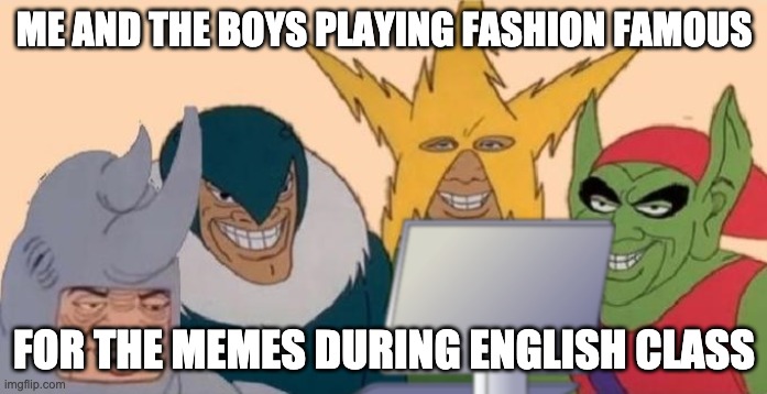 Fashion meme | ME AND THE BOYS PLAYING FASHION FAMOUS; FOR THE MEMES DURING ENGLISH CLASS | image tagged in me and the boys on a computer | made w/ Imgflip meme maker
