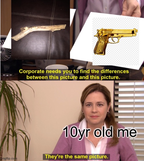 They're The Same Picture Meme | 10yr old me | image tagged in memes,they're the same picture | made w/ Imgflip meme maker