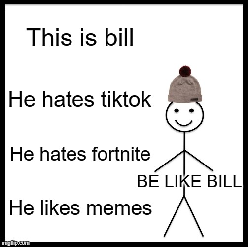 be like bill | This is bill; He hates tiktok; He hates fortnite; BE LIKE BILL; He likes memes | image tagged in memes,be like bill | made w/ Imgflip meme maker