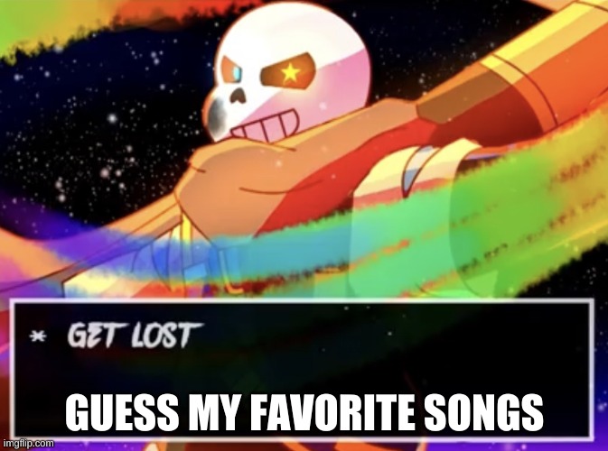 e | GUESS MY FAVORITE SONGS | image tagged in get lost | made w/ Imgflip meme maker