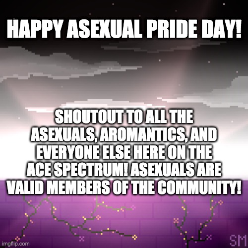 HAPPY ASEXUAL PRIDE DAY! SHOUTOUT TO ALL THE ASEXUALS, AROMANTICS, AND EVERYONE ELSE HERE ON THE ACE SPECTRUM! ASEXUALS ARE VALID MEMBERS OF THE COMMUNITY! | made w/ Imgflip meme maker