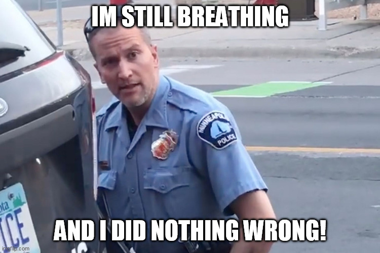 Derek Chauvin | IM STILL BREATHING; AND I DID NOTHING WRONG! | image tagged in derek chauvin | made w/ Imgflip meme maker