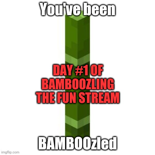 BAMBOOzled | DAY #1 OF BAMBOOZLING THE FUN STREAM | image tagged in bamboozled | made w/ Imgflip meme maker