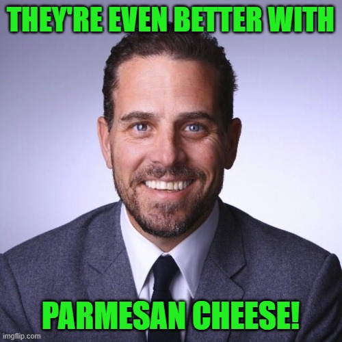 Hunter Biden | THEY'RE EVEN BETTER WITH PARMESAN CHEESE! | image tagged in hunter biden | made w/ Imgflip meme maker