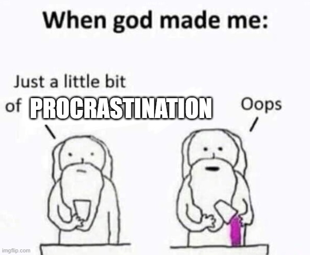 When god made me | PROCRASTINATION | image tagged in when god made me | made w/ Imgflip meme maker