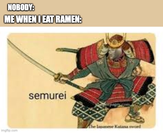 Semurei | NOBODY:; ME WHEN I EAT RAMEN: | image tagged in semurei | made w/ Imgflip meme maker