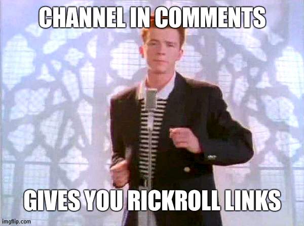 All different | CHANNEL IN COMMENTS; GIVES YOU RICKROLL LINKS | image tagged in rickrolling | made w/ Imgflip meme maker
