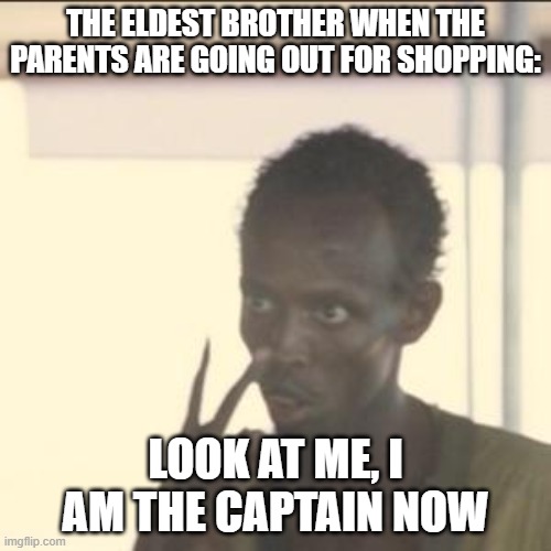 y e s | THE ELDEST BROTHER WHEN THE PARENTS ARE GOING OUT FOR SHOPPING:; LOOK AT ME, I AM THE CAPTAIN NOW | image tagged in memes,look at me | made w/ Imgflip meme maker