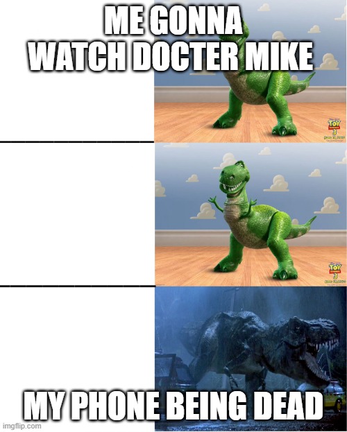Happy angry dinosaur | ME GONNA WATCH DOCTER MIKE; MY PHONE BEING DEAD | image tagged in happy angry dinosaur | made w/ Imgflip meme maker