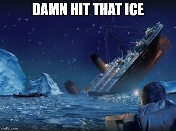titantic | DAMN HIT THAT ICE | image tagged in titantic | made w/ Imgflip meme maker