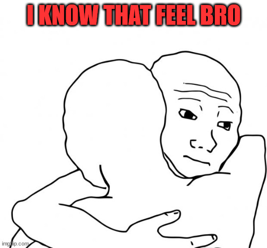 I Know That Feel Bro Meme | I KNOW THAT FEEL BRO | image tagged in memes,i know that feel bro | made w/ Imgflip meme maker