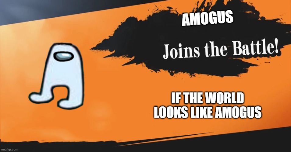 Amogus joins the battle | AMOGUS; IF THE WORLD LOOKS LIKE AMOGUS | image tagged in smash bros,amogus | made w/ Imgflip meme maker