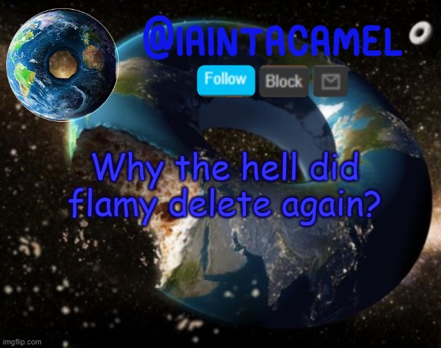 iaintacamel | Why the hell did flamy delete again? | image tagged in iaintacamel | made w/ Imgflip meme maker