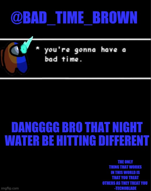 *continues slurping* | DANGGGG BRO THAT NIGHT WATER BE HITTING DIFFERENT | image tagged in bad time brown announcement | made w/ Imgflip meme maker