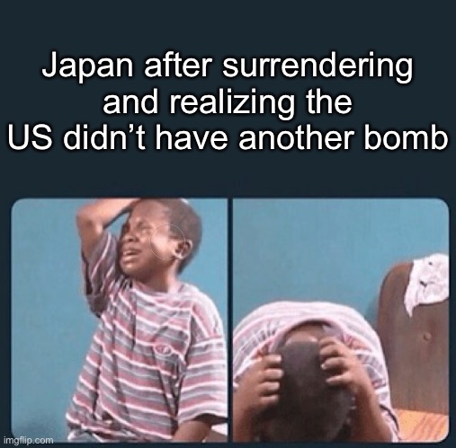 Gosh darn it! | Japan after surrendering and realizing the US didn’t have another bomb | image tagged in black kid crying with knife,japan,funny,memes | made w/ Imgflip meme maker