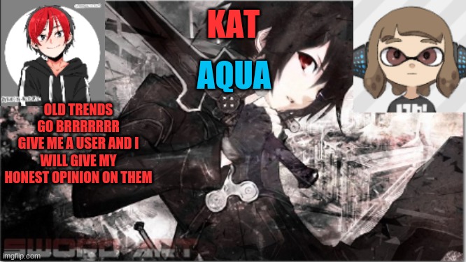 katxaqua | OLD TRENDS GO BRRRRRRR
GIVE ME A USER AND I WILL GIVE MY HONEST OPINION ON THEM | image tagged in katxaqua | made w/ Imgflip meme maker