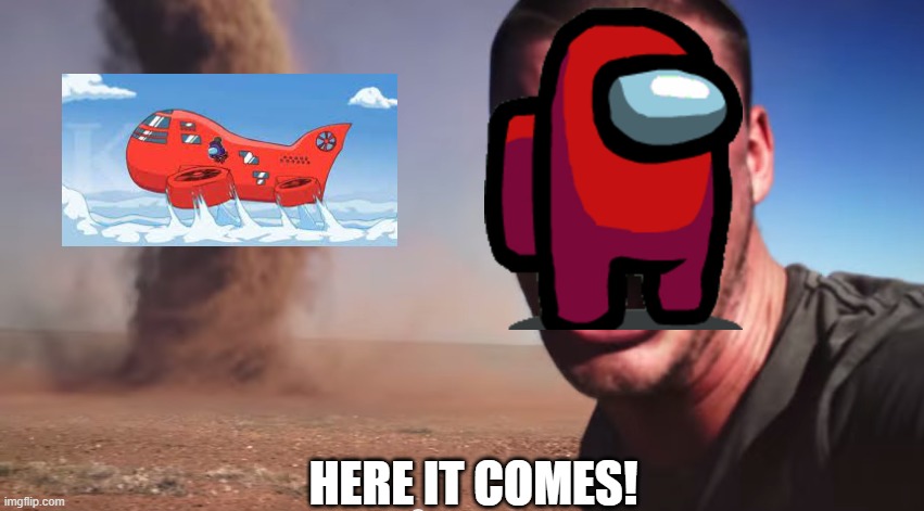innersloth's meme | HERE IT COMES! | image tagged in here it comes | made w/ Imgflip meme maker