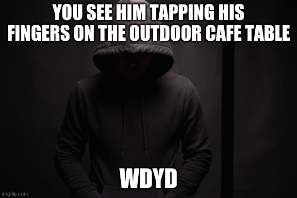 YOU SEE HIM TAPPING HIS FINGERS ON THE OUTDOOR CAFE TABLE; WDYD | made w/ Imgflip meme maker