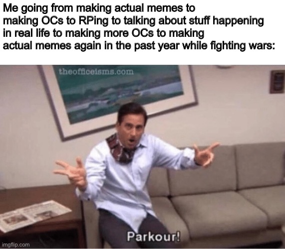 Forgot to add: “then wanting to be a furry” | Me going from making actual memes to making OCs to RPing to talking about stuff happening in real life to making more OCs to making actual memes again in the past year while fighting wars: | image tagged in parkour | made w/ Imgflip meme maker