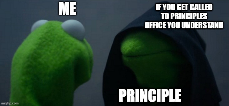 Evil Kermit | IF YOU GET CALLED TO PRINCIPLES OFFICE YOU UNDERSTAND; ME; PRINCIPLE | image tagged in memes,evil kermit | made w/ Imgflip meme maker