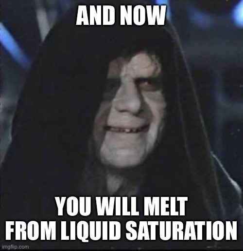 AND NOW YOU WILL MELT FROM LIQUID SATURATION | image tagged in memes,sidious error | made w/ Imgflip meme maker