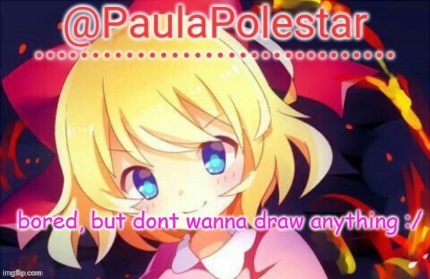 -.- | bored, but dont wanna draw anything :/ | image tagged in paula announcement 2 | made w/ Imgflip meme maker