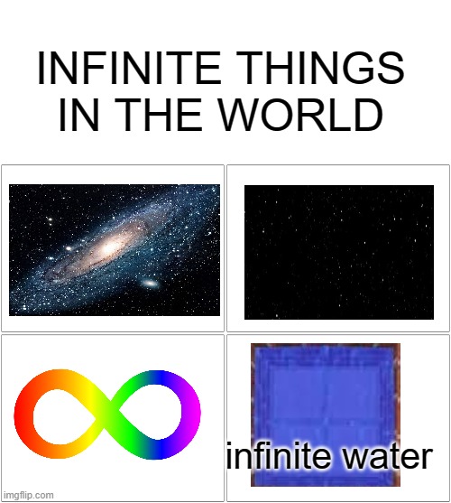 tru tho | INFINITE THINGS IN THE WORLD; infinite water | image tagged in blank white template,memes,blank comic panel 2x2 | made w/ Imgflip meme maker