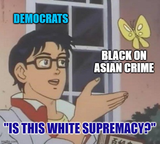 Is This A Pigeon | DEMOCRATS; BLACK ON ASIAN CRIME; "IS THIS WHITE SUPREMACY?" | image tagged in memes,is this a pigeon | made w/ Imgflip meme maker