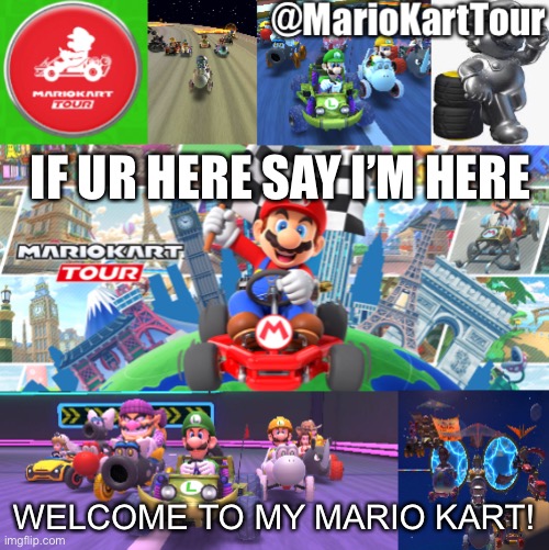 . | IF UR HERE SAY I’M HERE; WELCOME TO MY MARIO KART! | image tagged in mario kart | made w/ Imgflip meme maker