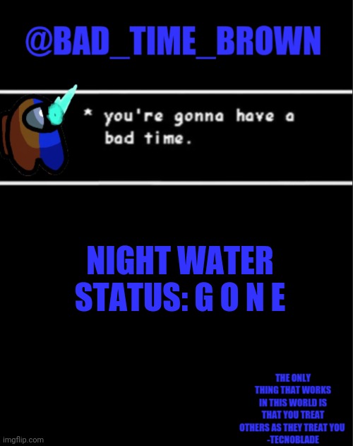 Bro I jugged that bad boi | NIGHT WATER STATUS: G O N E | image tagged in bad time brown announcement | made w/ Imgflip meme maker