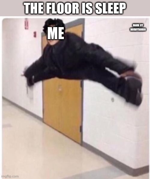 The floor is sleep | ME; THE FLOOR IS SLEEP; MADE BY HORNYBOI69 | image tagged in the floor is | made w/ Imgflip meme maker