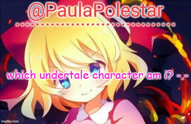 make this a trend! | which undertale character am i? -.- | image tagged in paula announcement 2 | made w/ Imgflip meme maker