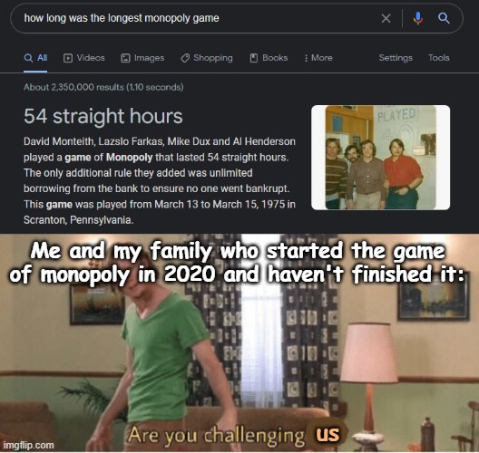 Me and my family who started the game of monopoly in 2020 and haven't finished it:; us | image tagged in are you challenging me,monopoly | made w/ Imgflip meme maker