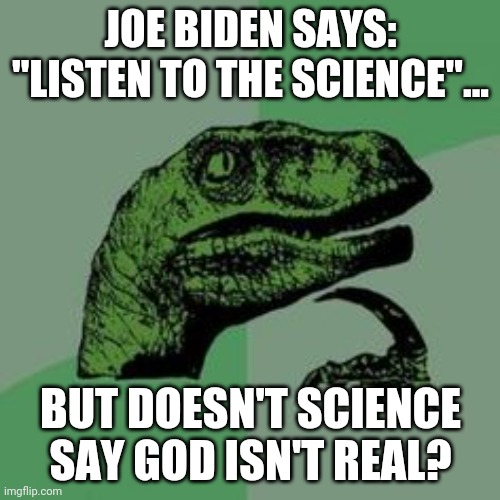 Time raptor  | JOE BIDEN SAYS: "LISTEN TO THE SCIENCE"... BUT DOESN'T SCIENCE SAY GOD ISN'T REAL? | image tagged in time raptor | made w/ Imgflip meme maker